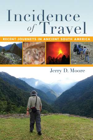 Incidence of Travel: Recent Journeys in Ancient South America de Jerry D. Moore