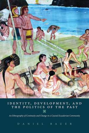 Identity, Development, and the Politics of the Past: An Ethnography of Continuity and Change in a Coastal Ecuadorian Community de Daniel Bauer