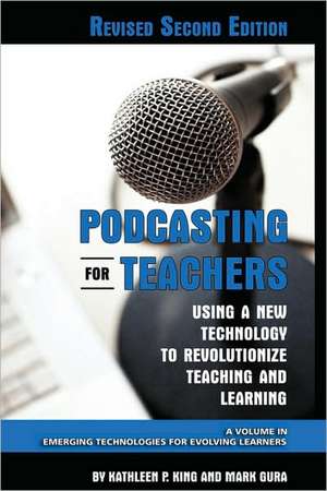 Podcasting for Teachers Using a New Technology to Revolutionize Teaching and Learning (Revised Second Edition) (Hc) de Kathleen P. King