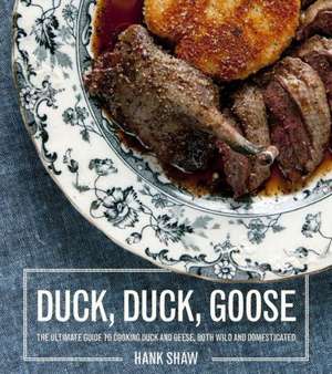 Duck, Duck, Goose: Recipes and Techniques for Cooking Ducks and Geese, Both Wild and Domesticated de Hank Shaw