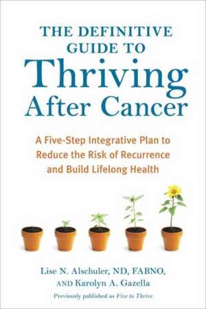 The Definitive Guide to Thriving After Cancer: A Five-Step Integrative Plan to Reduce the Risk of Recurrence and Build Lifelong Health de Lise N. Alschuler