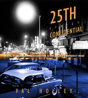 25th Street Confidential: Drama, Decadence, and Dissipation along Ogden's Rowdiest Road de Val Holley