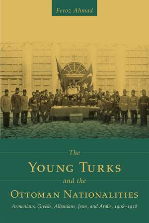 The Young Turks and the Ottoman Nationalities: Armenians, Greeks, Albanians, Jews, and Arabs, 1908–1918 de Feroz Ahmad