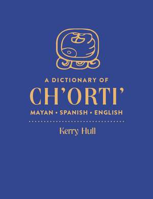 A Dictionary of Ch'orti' Mayan-Spanish-English de Kerry Hull