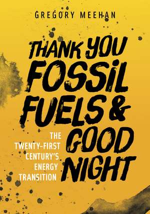 Thank You Fossil Fuels and Good Night: The 21st Century's Energy Transition de Gregory Meehan