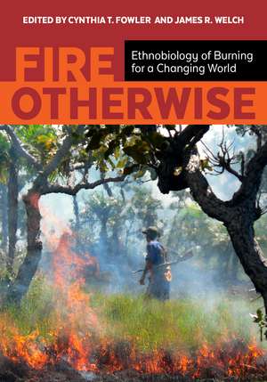 Fire Otherwise: Ethnobiology of Burning for a Changing World de Cynthia T Fowler