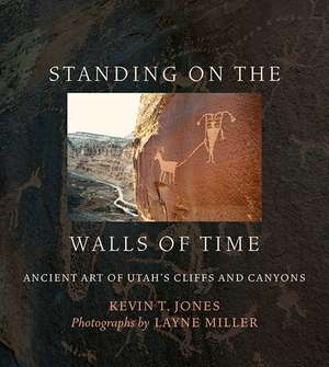 Standing on the Walls of Time: Ancient Art of Utah's Cliffs and Canyons de Kevin T. Jones