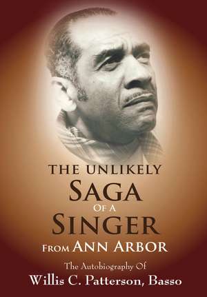 The Unlikely Saga of a Singer from Ann Arbor: The Autobiography of Willis C. Patterson, Basso de Dr. Willis Patterson Ph.D.