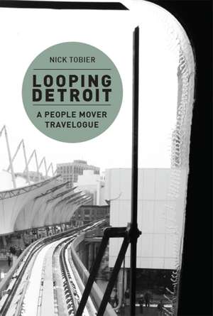 Looping Detroit: A People Mover Travelogue de Nick Tobier