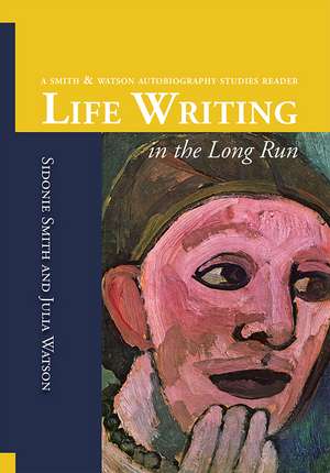 Life Writing in the Long Run: A Smith and Watson Autobiography Studies Reader de Sidonie Ann Smith