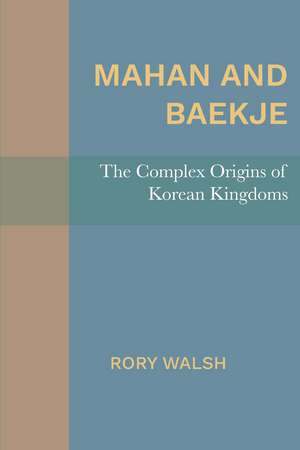 Mahan and Baekje: The Complex Origins of Korean Kingdoms de Rory Walsh