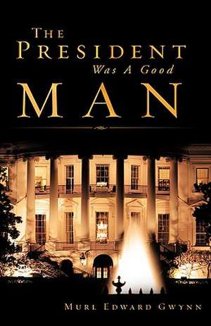 The President Was a Good Man de Murl Edward Gwynn