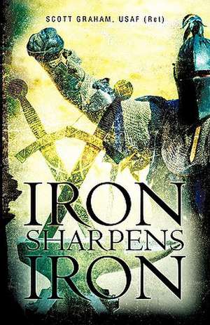 Iron Sharpens Iron de Usaf (Ret) Scott Graham