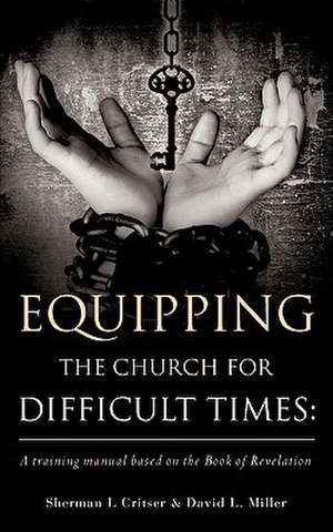 Equipping the Church for Difficult Times: A training manual based on the Book of Revelation de Sherman L. Critser