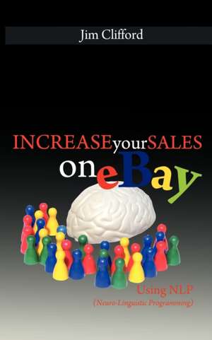 Increase Your Sales on Ebay Using Nlp (Neuro-Linguistic Programming): 92 Tools, Methods, Helpful Hints and High Probability Trading Strategies to Help You Succeed at Forex, Futures, Commod de Jim Clifford