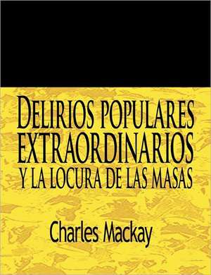 Delirios Populares Extraordinarios y La Locura de Las Masas / Extraordinary Popular Delusions and the Madness of Crowds de Charles MacKay