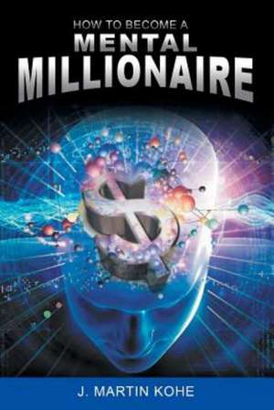 How to Become a Mental Millionaire de J. Martin Kohe