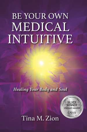 Be Your Own Medical Intuitive: Healing Your Body and Soul de Tina M. Zion