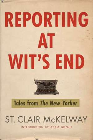 Reporting at Wit's End: Tales from The New Yorker de St. Clair McKelway