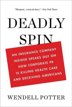 Deadly Spin: An Insurance Company Insider Speaks Out on How Corporate PR Is Killing Health Care and Deceiving Americans de Wendell Potter