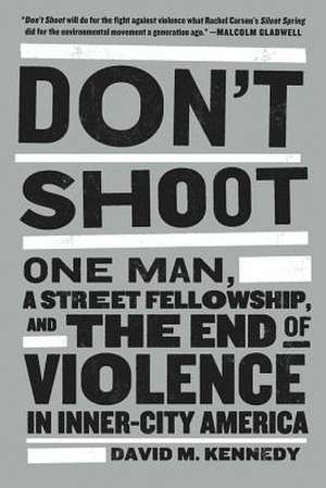 Don't Shoot: One Man, a Street Fellowship, and the End of Violence in Inner-City America de David M. Kennedy