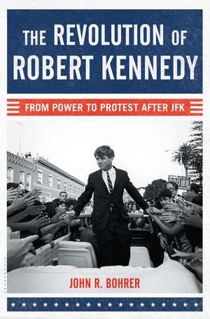 The Revolution of Robert Kennedy: From Power to Protest After JFK de John R. Bohrer