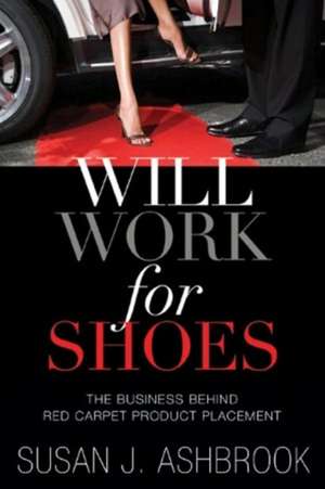 Will Work for Shoes: The Business Behind Red Carpet Product Placement de Susan J. Ashbrook