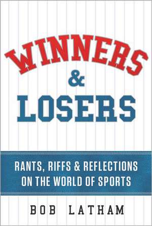 Winners & Losers: Rants, Riffs & Reflections on the World of Sports de Bob Latham