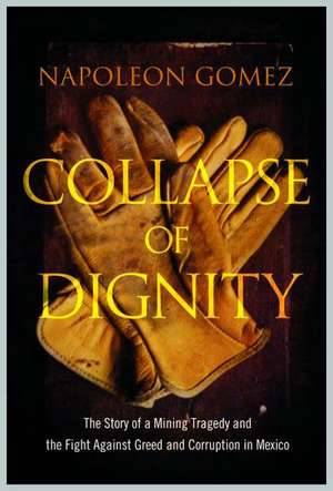 Collapse of Dignity: The Story of a Mining Tragedy and the Fight Against Greed and Corruption in Mexico. Napoleon Gomez de Napoleon Gomez