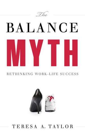 The Balance Myth: Rethinking Work-Life Success de Teresa A. Taylor