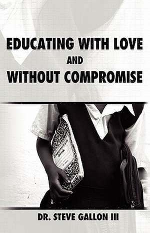 Educating with Love and Without Compromise de Steve D. III Gallon