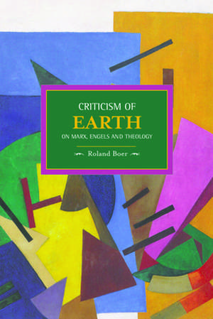 Criticism Of The Earth: On Marx, Engels And Theology: Historical Materialism, Volume 35 de Roland Boer