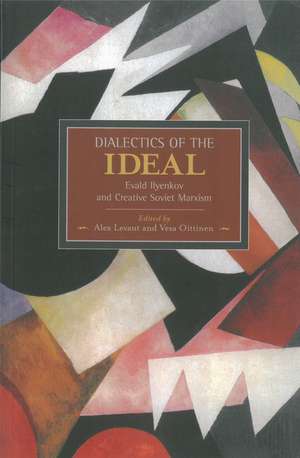 Dialectic Of The Ideal: Evald Ilyenkov And Creative Soviet Marxism: Historical Materialism, Volume 60 de Alex Levant