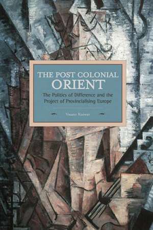 Postcolonial Orient, The: The Politics Of Difference And The Project Of Provincialising Europe: Historical Materialism, Volume 68 de Vasant Kaiwar