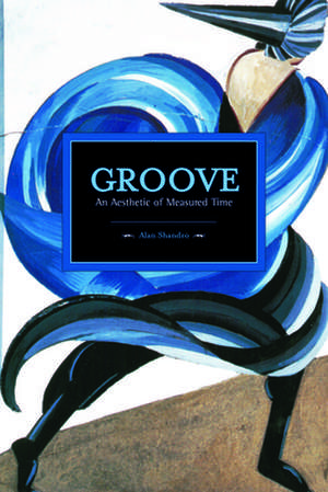 Groove: An Aesthetic Of Measured Time: Historical Materialism, Volume 73 de Mark Abel