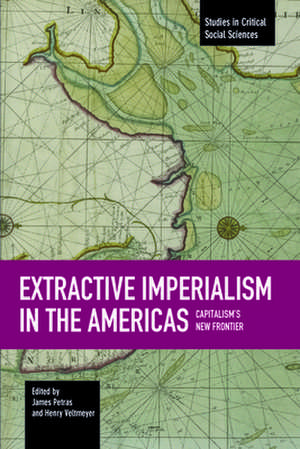 Extractive Imperialism In The Americas: Capitalism's New Frontier: Studies in Critical Social Sciences, Volume 70 de Henry Veltmeyer