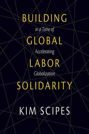 Building Global Labor Solidarity In A Time Of Accelerating Globalization de Kim Scipes