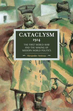 Cataclysm 1914: The First World War And The Making Of Modern World Politics: Historical Materialism, Volume 89 de Alexander Anievas