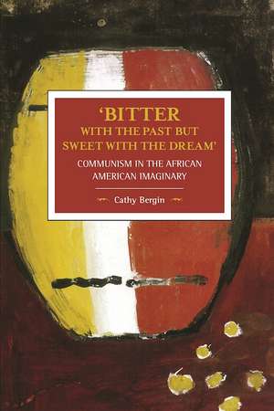 'bitter With The Past But Sweet With The Dream': Communism In The African American Imaginary: Historical Materialism, Volume 95 de Cathy Bergin