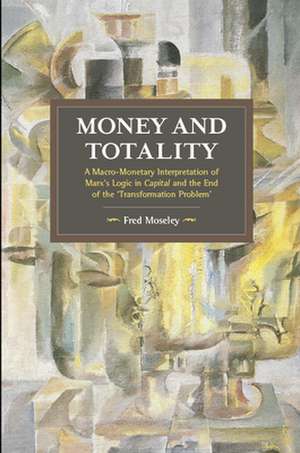 Money And Totality: A Macro-Monetary Interpretation of Marx's Logic in Capital and the End of the 'Transformation Problem' de Fred Moseley