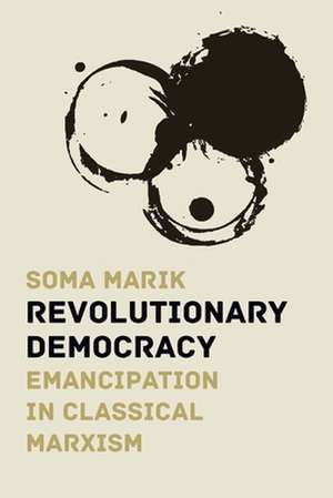 Revolutionary Democracy: Emancipation in Classical Marxism de Soma Marik