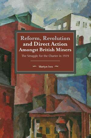 Reform, Revolution And Direct Action Amongst British Miners: The Struggle for the Charter in 1919 de Martyn Ives