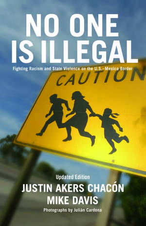 No One Is Illegal: Fighting Racism and State Violence on the U.S.-Mexico Border de Justin Akers Chacon