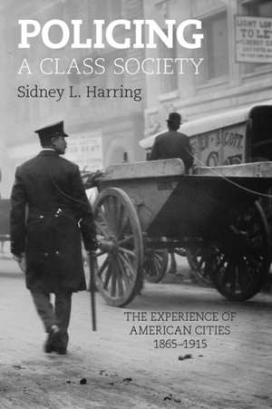 Policing A Class Society: The Experience of American Cities, 1865-1915 de Sidney L. Harring