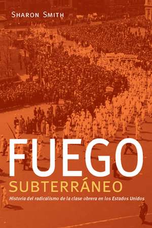 Fuego subterráneo: Historia del radicalismo de la clase obrera en los Estados Unidos de Sharon Smith