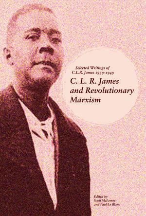 C.l.r. James And Revolutionary Marxism: Selected Writings of C.L.R. James 1939-1949 de Paul Le Blanc