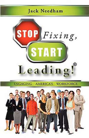 Stop Fixing, Start Leading! Engaging America's Workforce de Jack Needham