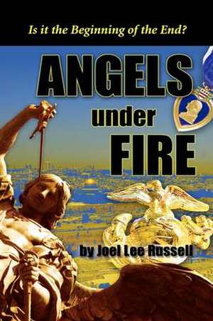 Angels Under Fire, Is It The Beginning Of The End? de Joel Lee Russell