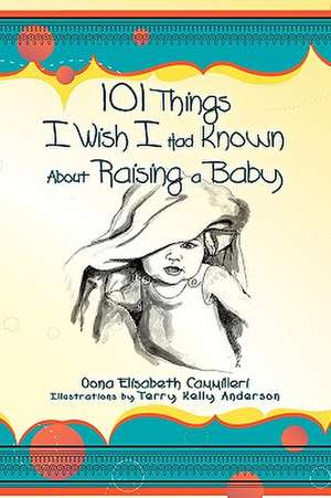 101 Things I Wish I Had Known about Raising a Baby de Oona Elisabeth Cammilleri