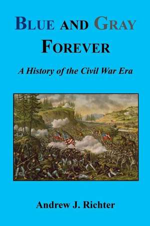 Blue and Gray Forever - A History of the Civil War Era de Andrew J. Richter